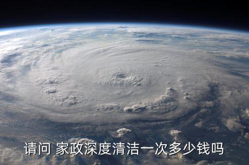 请问 家政深度清洁一次多少钱吗