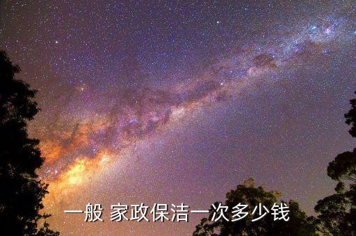 一般 家政保洁一次多少钱