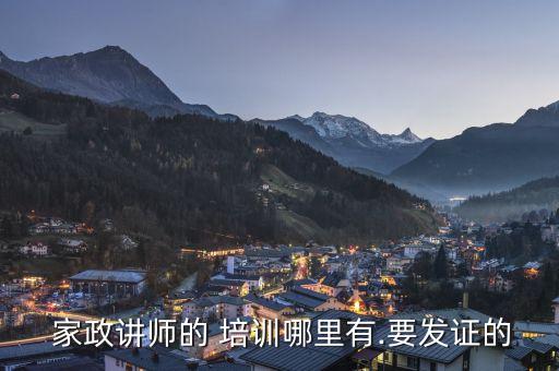  家政讲师的 培训哪里有.要发证的