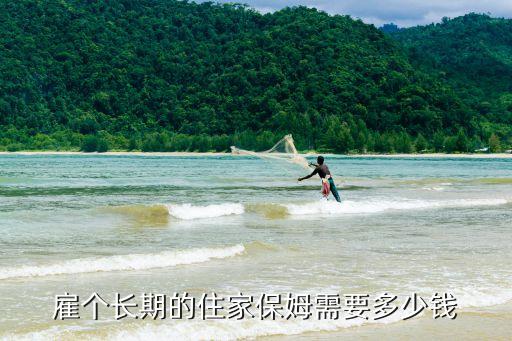 雇个长期的住家保姆需要多少钱