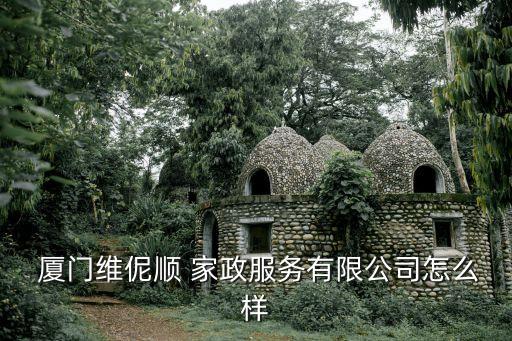  厦门维伲顺 家政服务有限公司怎么样