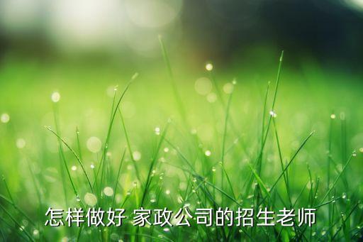 怎样做好 家政公司的招生老师