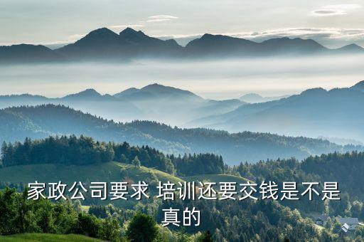  家政公司要求 培训还要交钱是不是真的