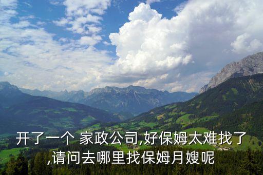 开了一个 家政公司,好保姆太难找了,请问去哪里找保姆月嫂呢