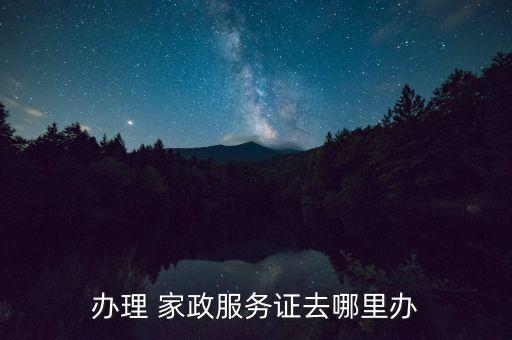 办理 家政服务证去哪里办