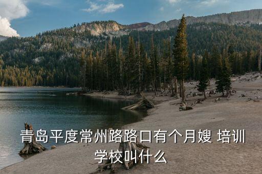  青岛平度常州路路口有个月嫂 培训学校叫什么