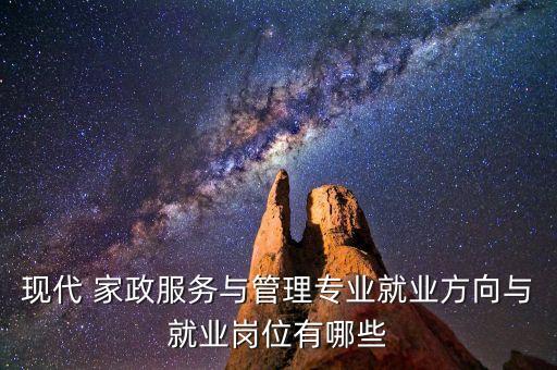 现代 家政服务与管理专业就业方向与就业岗位有哪些