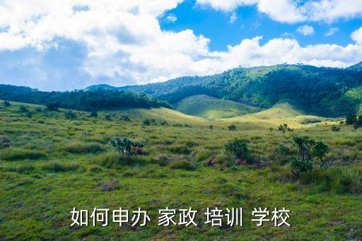如何申办 家政 培训 学校