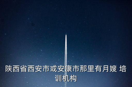 陕西省西安市或安康市那里有月嫂 培训机构