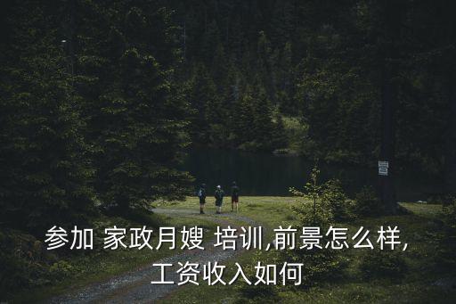 参加 家政月嫂 培训,前景怎么样,工资收入如何