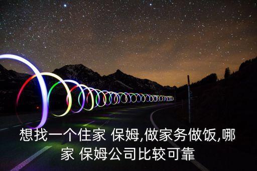 想找一个住家 保姆,做家务做饭,哪家 保姆公司比较可靠