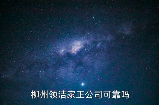  柳州领洁家正公司可靠吗