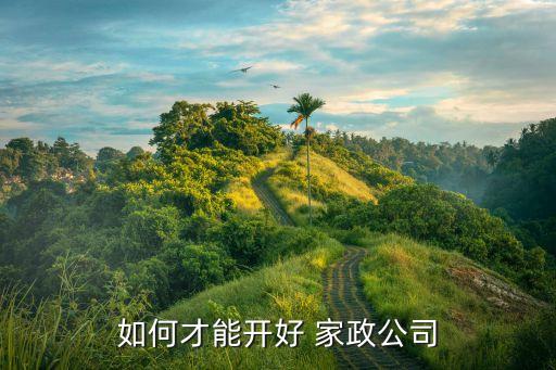 家政培训怎么打造,家政怎么培训