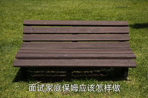  面试家庭保姆应该怎样做