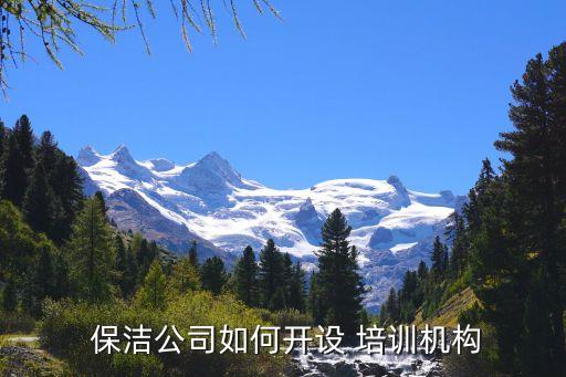  保洁公司如何开设 培训机构
