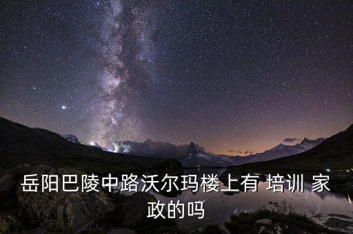 岳阳巴陵中路沃尔玛楼上有 培训 家政的吗