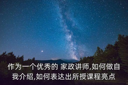 作为一个优秀的 家政讲师,如何做自我介绍,如何表达出所授课程亮点