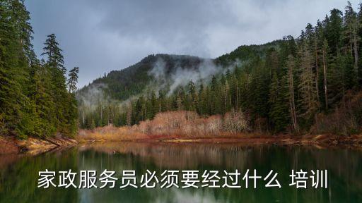  家政服务员必须要经过什么 培训