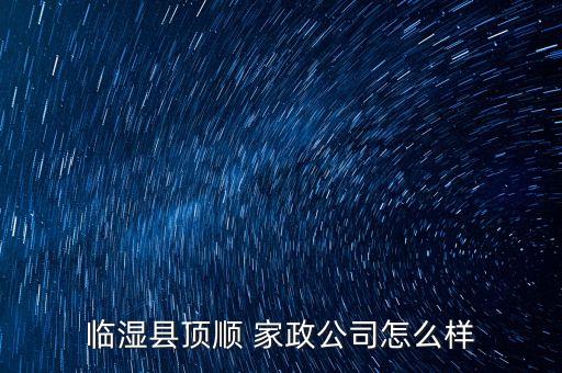 临湿县顶顺 家政公司怎么样