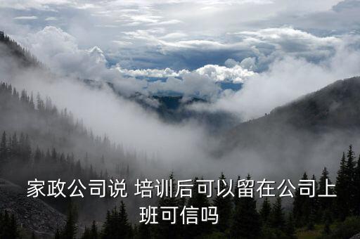  家政公司说 培训后可以留在公司上班可信吗