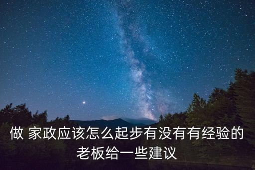 做 家政应该怎么起步有没有有经验的老板给一些建议