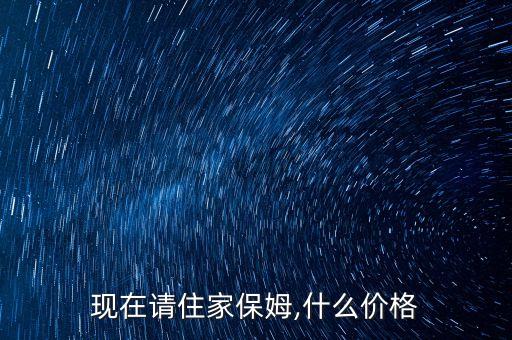 现在请住家保姆,什么价格