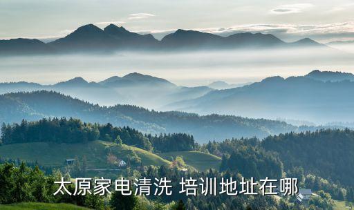 太原家电清洗 培训地址在哪