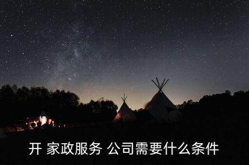 开 家政服务 公司需要什么条件