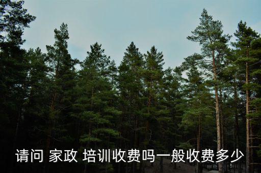 请问 家政 培训收费吗一般收费多少