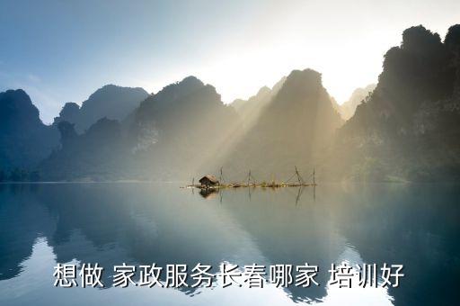 想做 家政服务长春哪家 培训好