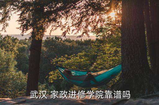  武汉 家政进修学院靠谱吗