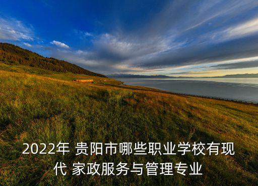 2022年 贵阳市哪些职业学校有现代 家政服务与管理专业